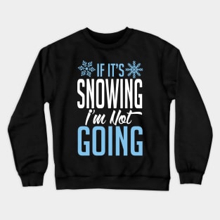 Winter: If it's snowing I'm not going Crewneck Sweatshirt